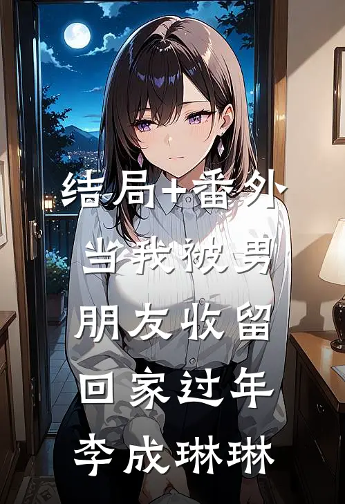 结局+番外当我被男朋友收留回家过年李成琳琳
