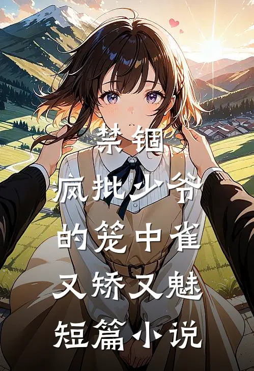 禁锢：疯批少爷的笼中雀又矫又魅短篇小说