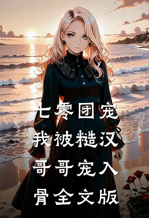 七零团宠：我被糙汉哥哥宠入骨全文版