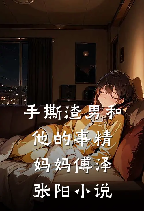 手撕渣男和他的事精妈妈傅泽张阳小说