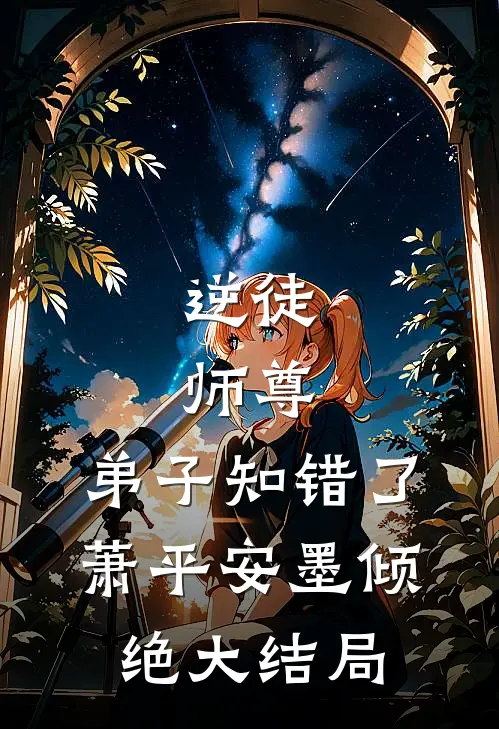 逆徒：师尊，弟子知错了萧平安墨倾绝大结局