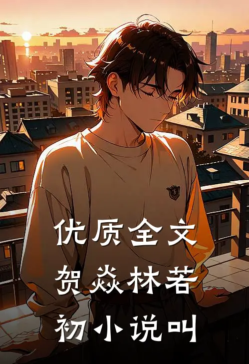 优质全文贺焱林若初小说叫