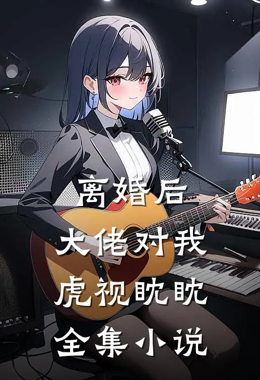 离婚后，大佬对我虎视眈眈全集小说