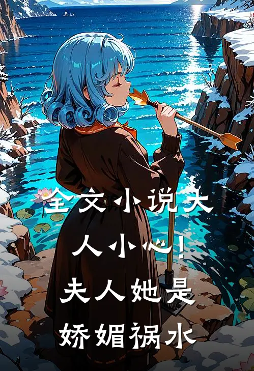 全文小说大人小心!夫人她是娇媚祸水