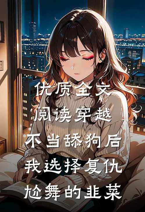 优质全文阅读穿越:不当舔狗后,我选择复仇 尬舞的韭菜