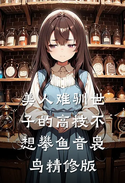 美人难驯世子的高枝不想攀鱼音袅鸟精修版