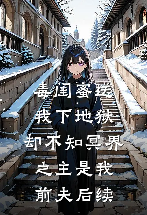 毒闺蜜送我下地狱，却不知冥界之主是我前夫后续