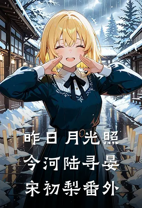 昨日月光照今河陆寻晏宋初梨 番外