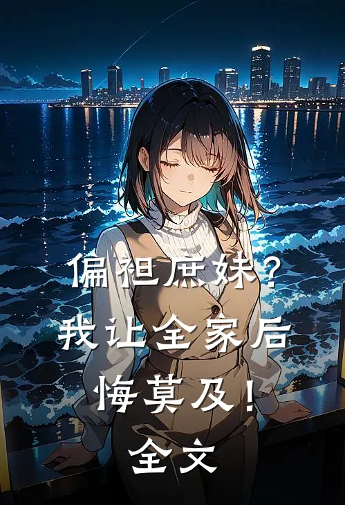 偏袒庶妹?我让全家后悔莫及!全文在线阅读