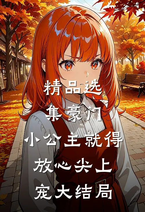 精品选集豪门:小公主就得放心尖上宠大结局