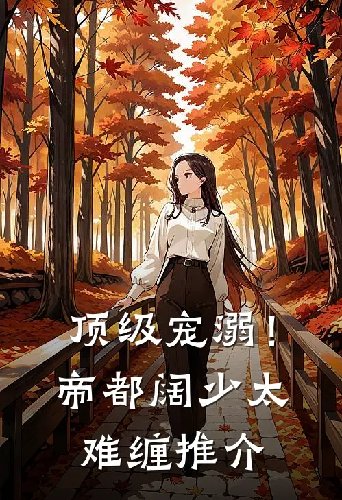 顶级宠溺！帝都阔少太难缠推介