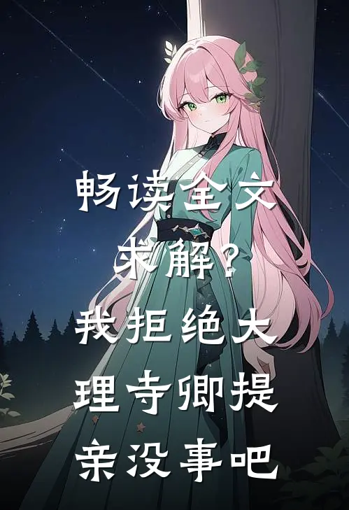 畅读全文求解？我拒绝大理寺卿提亲没事吧