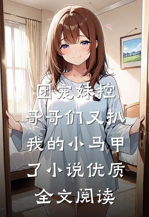 团宠妹控:哥哥们又扒我的小马甲了小说优质全文阅读
