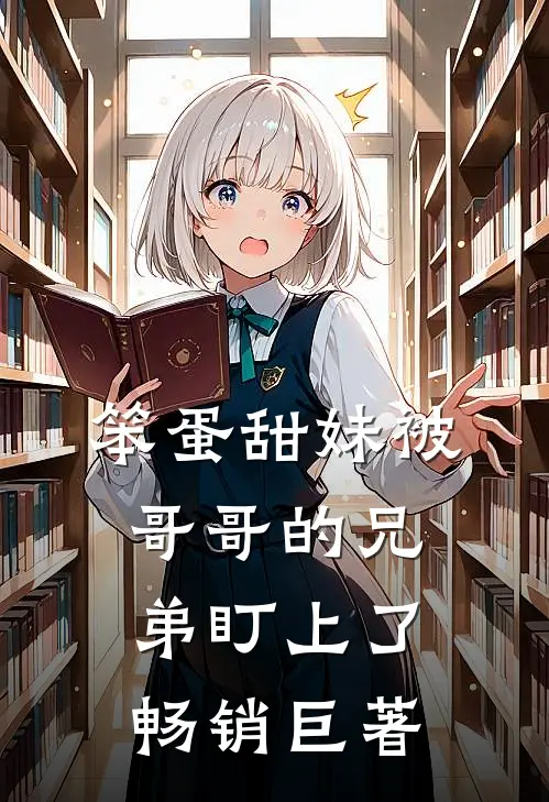 笨蛋甜妹被哥哥的兄弟盯上了畅销巨著