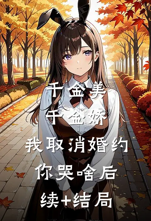 千金美，千金娇，我取消婚约你哭啥后续+结局