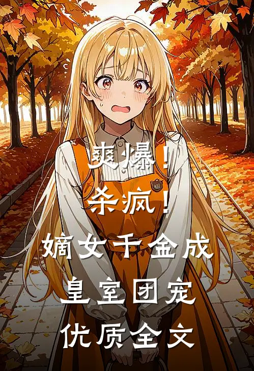 爽爆！杀疯！嫡女千金成皇室团宠优质全文