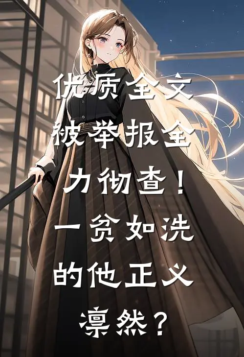 优质全文被举报全力彻查！一贫如洗的他正义凛然？