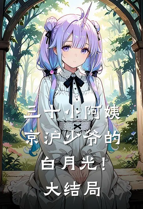 三十小阿姨，京沪少爷的白月光！大结局