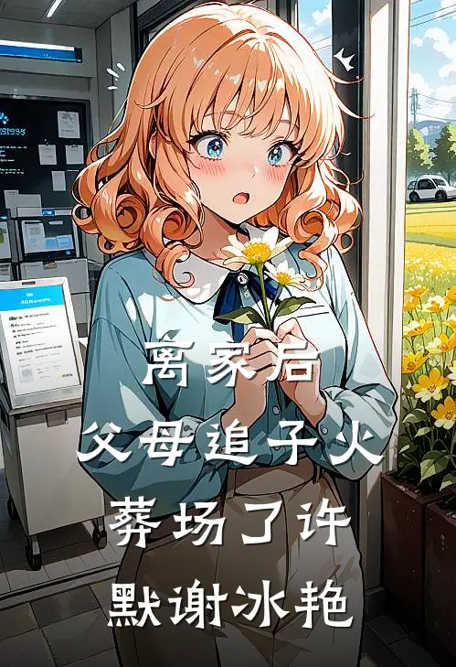 离家后，父母追子火葬场了许默谢冰艳