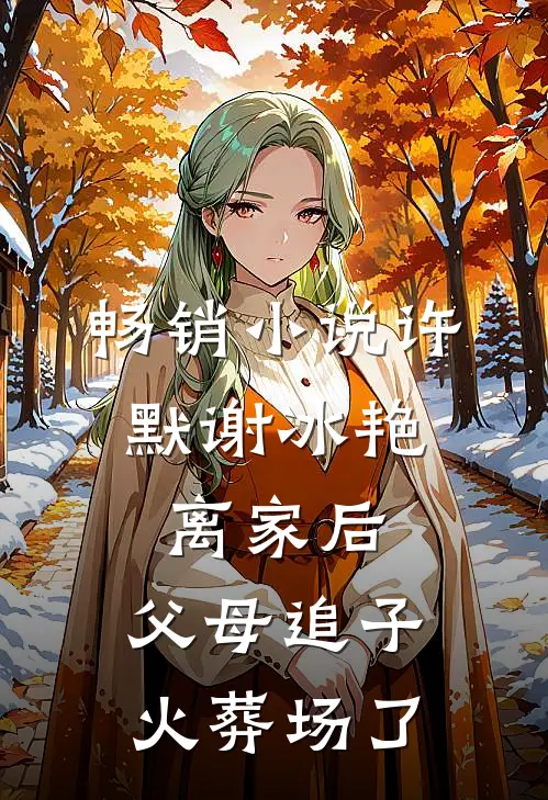 畅销小说许默谢冰艳:离家后,父母追子火葬场了
