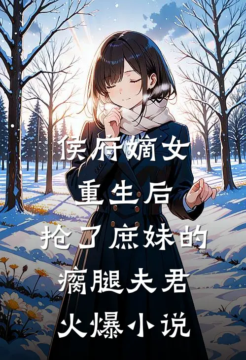 侯府嫡女重生后,抢了庶妹的瘸腿夫君火爆免费阅读