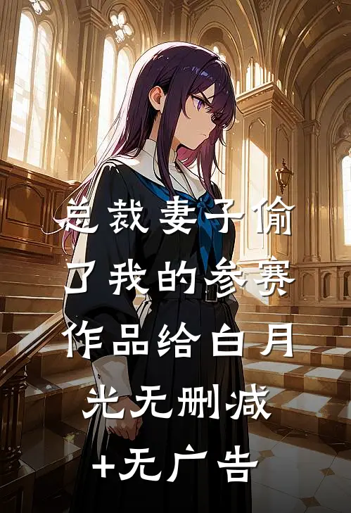 总裁妻子偷了我的参赛作品给白月光无删减+无广告