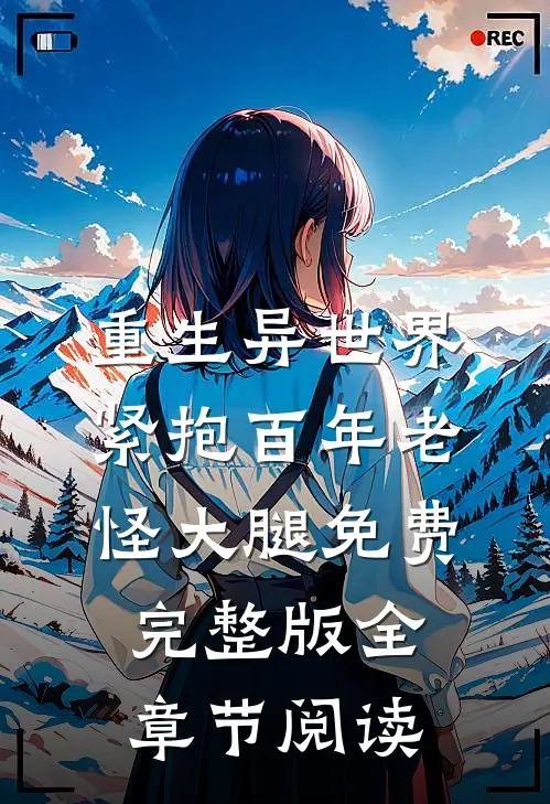 重生异世界紧抱百年老怪大腿免费完整版全章节阅读