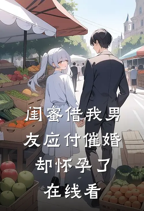 闺蜜借我男友应付催婚,却怀孕了在线看视频