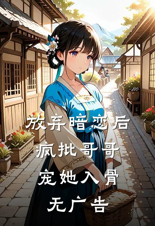 放弃暗恋后，疯批哥哥宠她入骨无广告