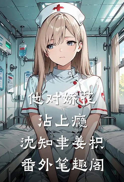 他对娇花沾上瘾：沈知聿姜枳番外笔趣阁