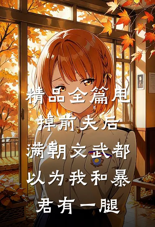 精品全篇甩掉前夫后，满朝文武都以为我和暴君有一腿