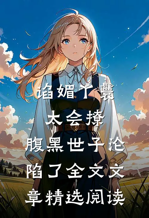 谄媚丫鬟太会撩,腹黑世子沦陷了全文文章精选阅读