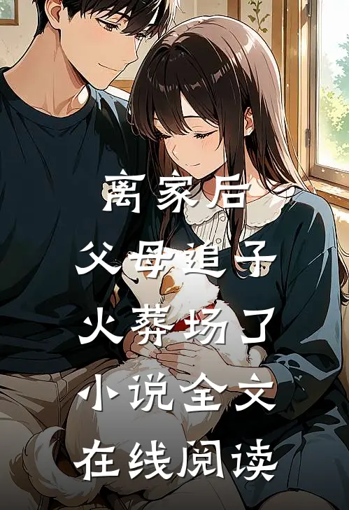 离家后，父母追子火葬场了小说全文在线阅读