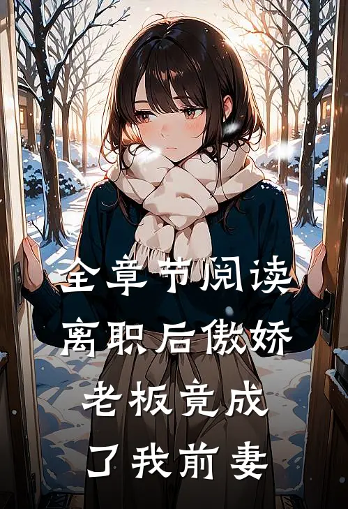 全章节阅读离职后傲娇老板竟成了我前妻