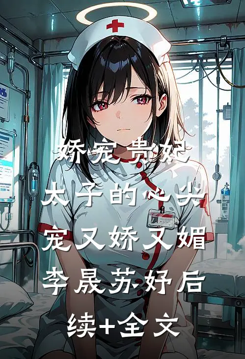 娇宠贵妃:太子的心尖宠又娇又媚李晟苏妤后续+全文