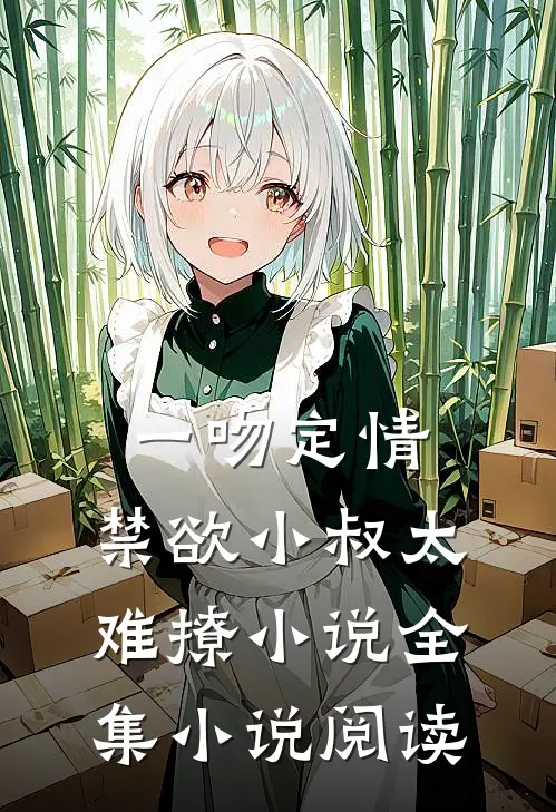 一吻定情:禁欲小叔太难撩小说全集小说阅读