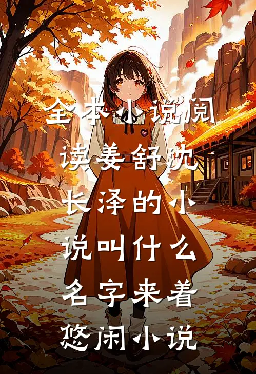 全本小说阅读姜舒沈长泽的小说叫什么名字来着悠闲小说