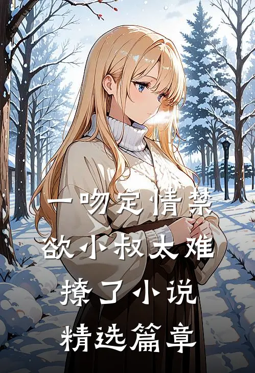 一吻定情禁欲小叔太难撩了小说精选篇章
