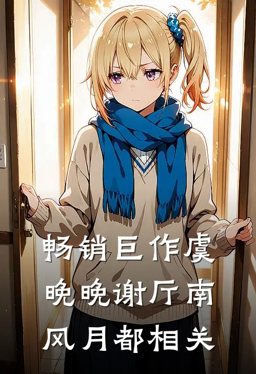 畅销巨作虞晚晚谢厅南风月都相关
