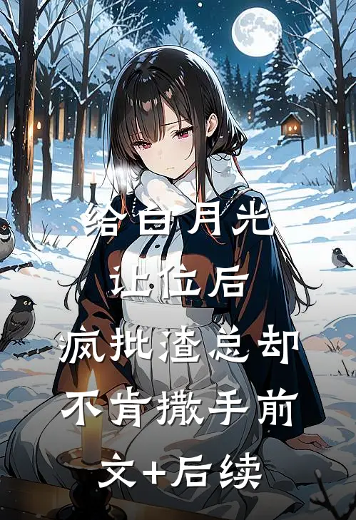给白月光让位后，疯批渣总却不肯撒手前文+后续