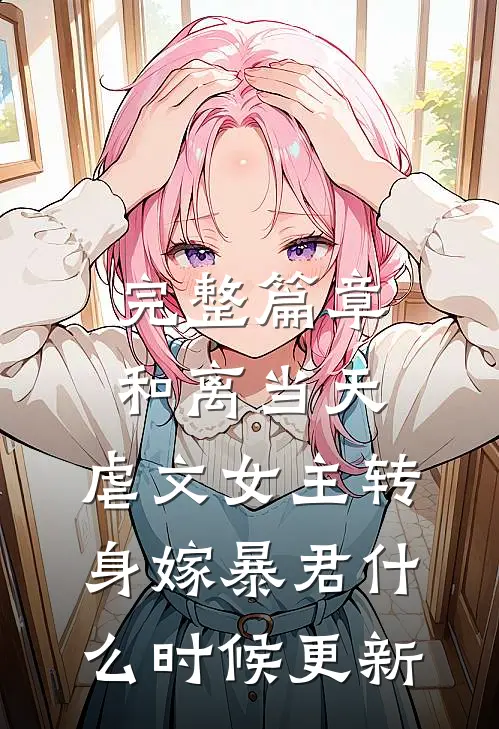 完整篇章和离当天,虐文女主转身嫁暴君什么时候更新