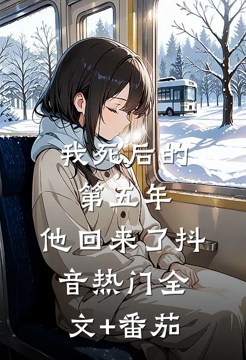 我死后的第五年，他回来了抖音热门全文+番茄