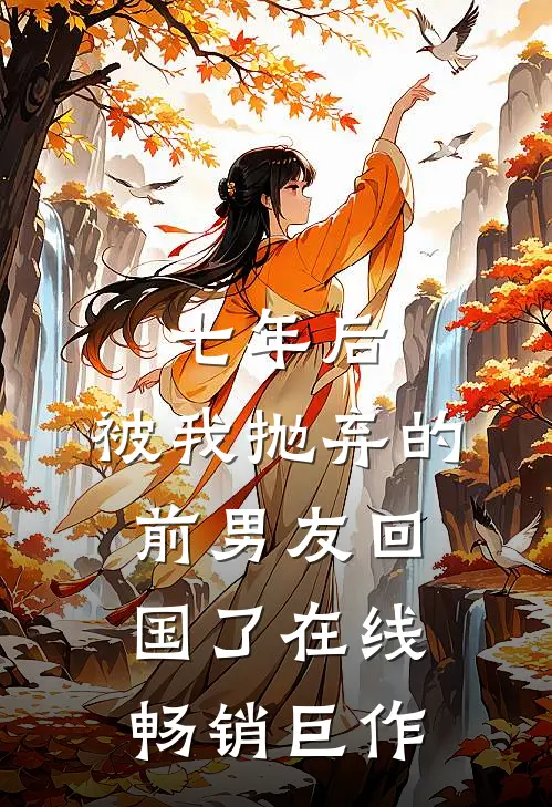 七年后,被我抛弃的前男友回国了在线畅销巨作