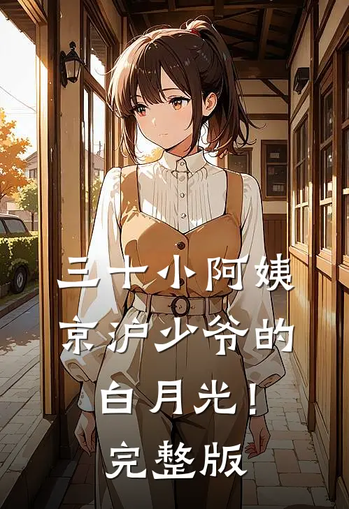 三十小阿姨，京沪少爷的白月光！完整版