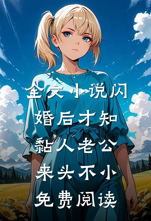 全文小说闪婚后才知黏人老公来头不小免费阅读
