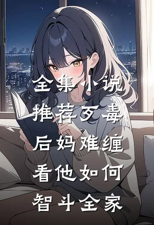 全集小说推荐歹毒后妈难缠，看他如何智斗全家