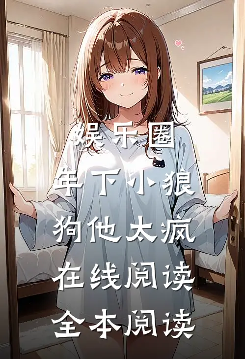 娱乐圈：年下小狼狗他太疯在线阅读全本阅读