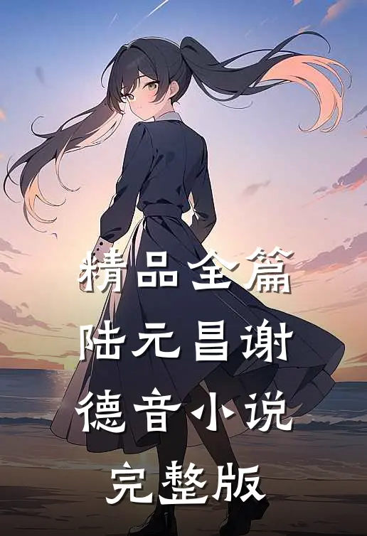 精品全篇陆元昌谢德音小说完整版