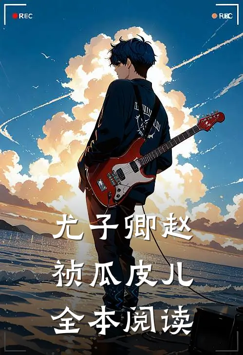 尤子卿赵祯 瓜皮儿全本阅读