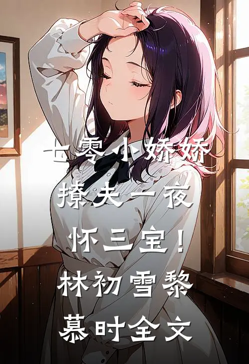 七零小娇娇，撩夫一夜怀三宝！林初雪黎慕时全文